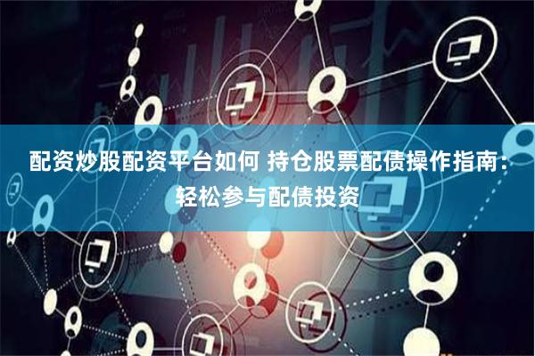 配资炒股配资平台如何 持仓股票配债操作指南：轻松参与配债投资