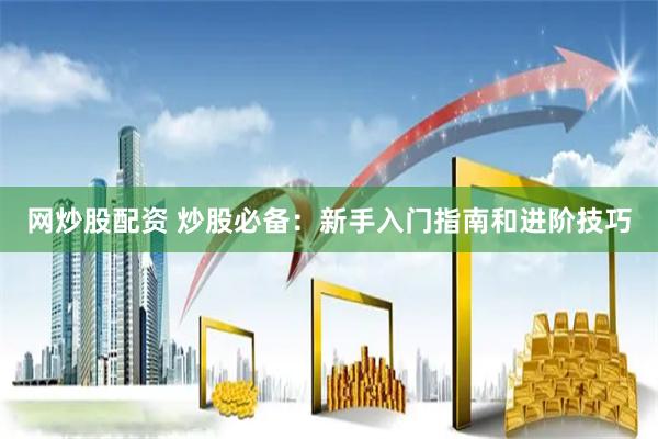 网炒股配资 炒股必备：新手入门指南和进阶技巧