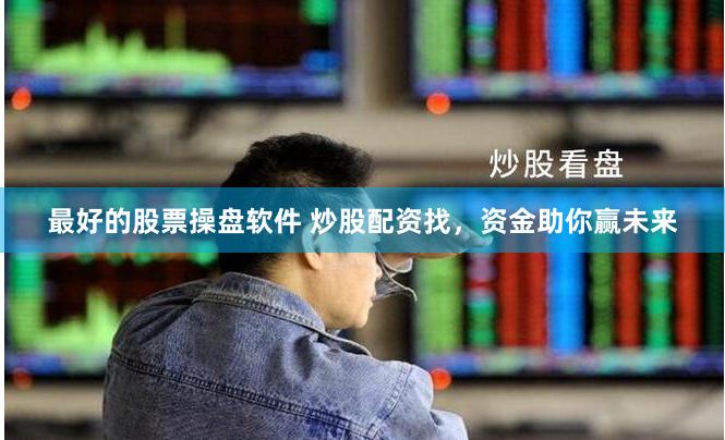 最好的股票操盘软件 炒股配资找，资金助你赢未来
