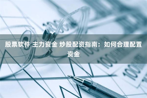 股票软件 主力资金 炒股配资指南：如何合理配置资金