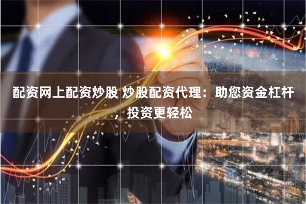 配资网上配资炒股 炒股配资代理：助您资金杠杆，投资更轻松