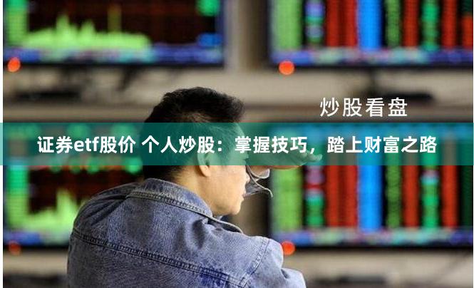 证券etf股价 个人炒股：掌握技巧，踏上财富之路