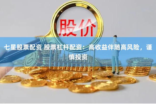 七星股票配资 股票杠杆配资：高收益伴随高风险，谨慎投资