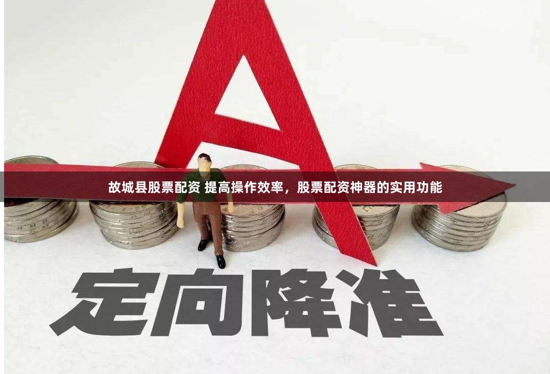 故城县股票配资 提高操作效率，股票配资神器的实用功能