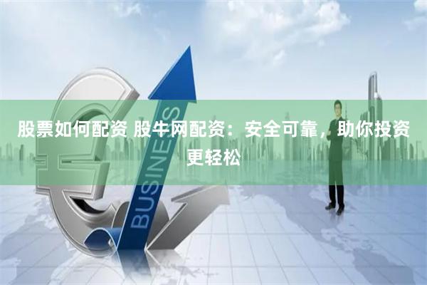 股票如何配资 股牛网配资：安全可靠，助你投资更轻松