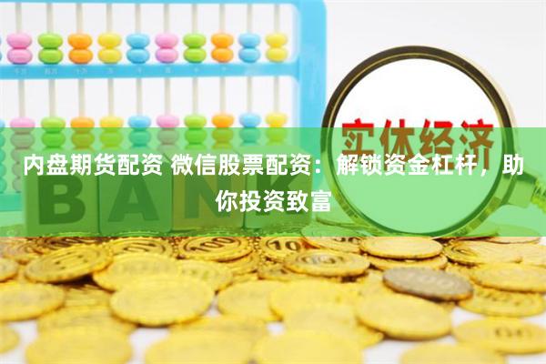 内盘期货配资 微信股票配资：解锁资金杠杆，助你投资致富