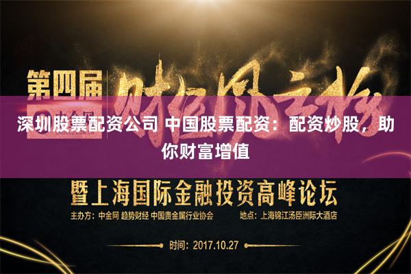深圳股票配资公司 中国股票配资：配资炒股，助你财富增值