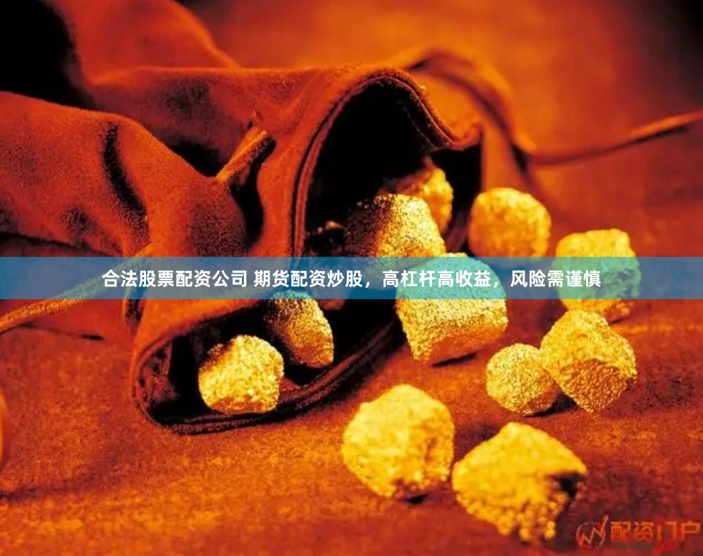 合法股票配资公司 期货配资炒股，高杠杆高收益，风险需谨慎